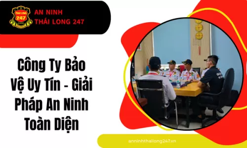 Công Ty Bảo Vệ Uy Tín – Giải Pháp An Ninh Toàn Diện