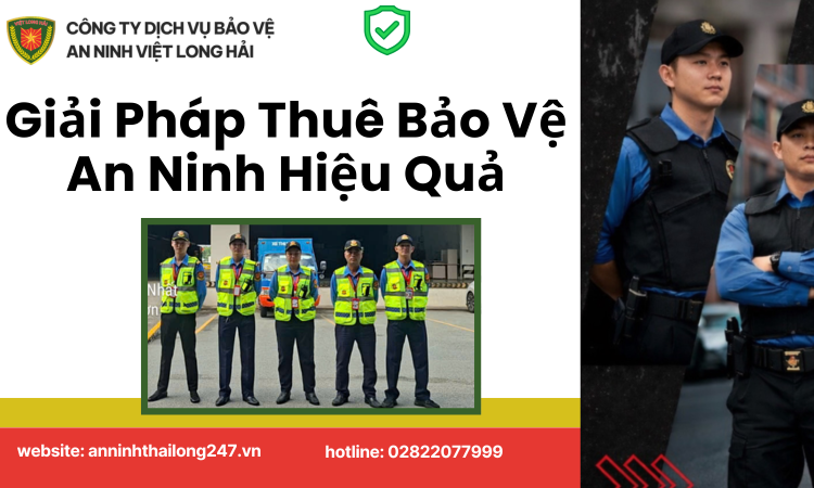 Giải Pháp Thuê Bảo Vệ An Ninh Hiệu Quả Cho Doanh Nghiệp Và Tổ Chức